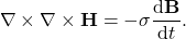 \[\nabla \times \nabla \times \mathbf{H} = - \sigma \frac{\text{d}\mathbf{B}}{\text{d}t}.\]