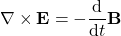 \[\nabla \times \mathbf{E} = -\frac{\text{d}}{\text{d}t}\mathbf{B}\]