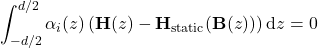 \[\int_{-d/2}^{d/2} \alpha_i(z) \left(\mathbf{H}(z) - \mathbf{H}_{\text{static}}(\mathbf{B}(z))  \right) \text{d}z = 0\]