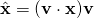 \hat{\mathbf{x}} = (\mathbf{v} \cdot \mathbf{x}) \mathbf{v}