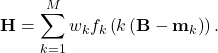 \[\mathbf{H} = \sum\limits_{k=1}^Mw_k f_k \left( k\left( \mathbf{B}-\mathbf{m}_k \right)\right).\]