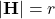 |\mathbf{H}| = r