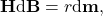 \[\mathbf{H} \text{d} \mathbf{B} = r\text{d}\mathbf{m},\]