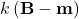 k\left(\mathbf{B}-\mathbf{m}\right)