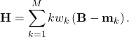\[\mathbf{H} = \sum\limits_{k=1}^M k w_k \left( \mathbf{B}-\mathbf{m}_k\right).\]